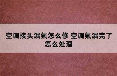 空调接头漏氟怎么修 空调氟漏完了怎么处理